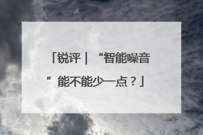锐评｜“智能噪音”能不能少一点？