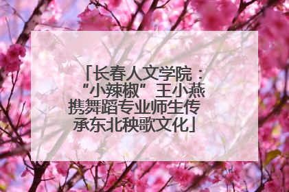 长春人文学院：“小辣椒”王小燕携舞蹈专业师生传承东北秧歌文化