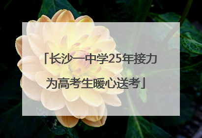 长沙一中学25年接力 为高考生暖心送考