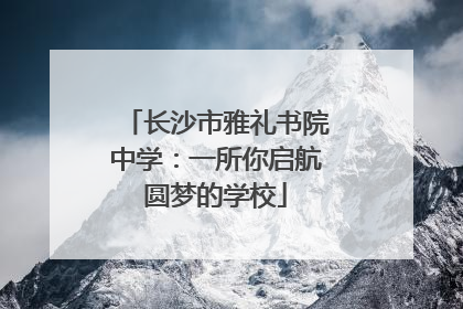 长沙市雅礼书院中学：一所你启航圆梦的学校