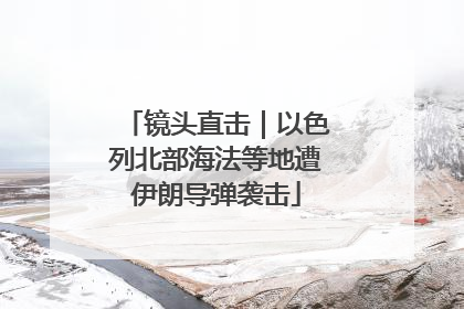 镜头直击｜以色列北部海法等地遭伊朗导弹袭击