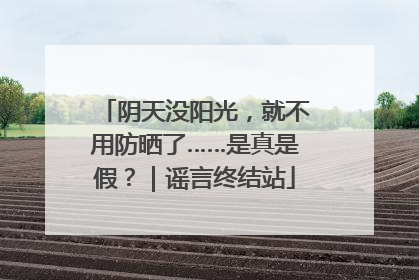 阴天没阳光，就不用防晒了……是真是假？｜谣言终结站
