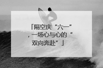 隔空庆“六一”，一场心与心的“双向奔赴”