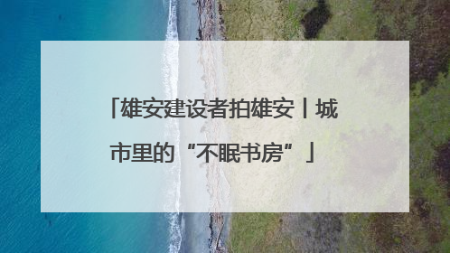 雄安建设者拍雄安丨城市里的“不眠书房”