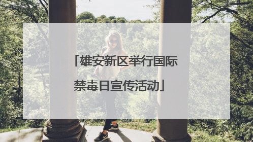 雄安新区举行国际禁毒日宣传活动