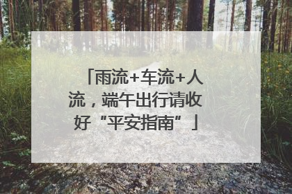 雨流+车流+人流，端午出行请收好“平安指南”