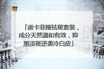 露卡菲娅祛斑套装，成分天然温和有效，抑黑淡斑逆袭冷白皮