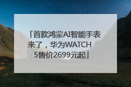 首款鸿蒙AI智能手表来了，华为WATCH 5售价2699元起