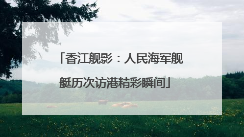 香江舰影：人民海军舰艇历次访港精彩瞬间