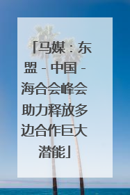 马媒：东盟－中国－海合会峰会助力释放多边合作巨大潜能