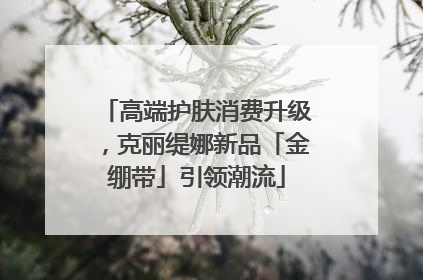 高端护肤消费升级，克丽缇娜新品「金绷带」引领潮流
