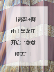 高温+降雨！黑龙江开启“蒸煮模式”