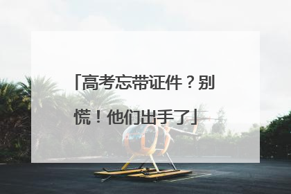 高考忘带证件？别慌！他们出手了