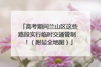 高考期间兰山区这些路段实行临时交通管制！（附最全地图）