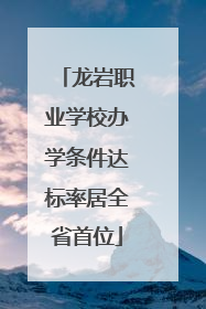 龙岩职业学校办学条件达标率居全省首位