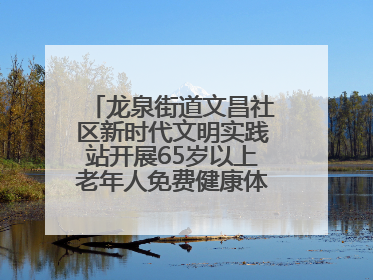 龙泉街道文昌社区新时代文明实践站开展65岁以上老年人免费健康体检活动