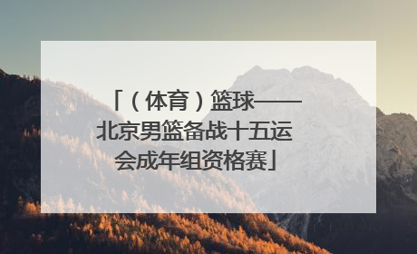 （体育）篮球——北京男篮备战十五运会成年组资格赛