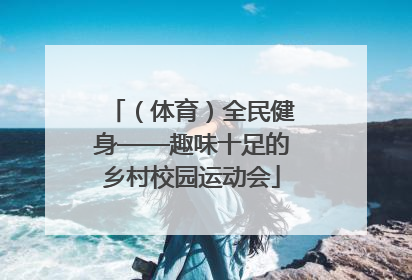 （体育）全民健身——趣味十足的乡村校园运动会