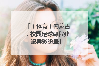 （体育）内蒙古：校园足球课程建设异彩纷呈