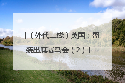 （外代二线）英国：盛装出席赛马会（2）