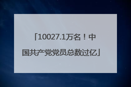 10027.1万名！中国共产党党员总数过亿