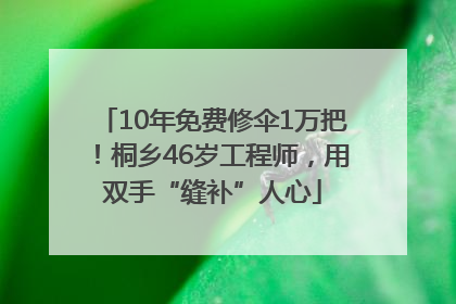 10年免费修伞1万把！桐乡46岁工程师，用双手“缝补”人心