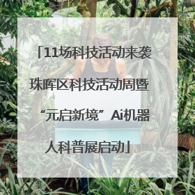 11场科技活动来袭 珠晖区科技活动周暨“元启新境”Ai机器人科普展启动