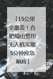15公里全覆盖！合肥蜀山警用无人机实现5分钟应急响应