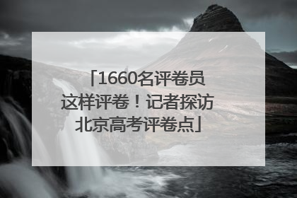 1660名评卷员这样评卷！记者探访北京高考评卷点
