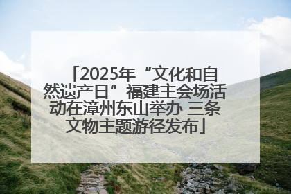 2025年“文化和自然遗产日”福建主会场活动在漳州东山举办 三条文物主题游径发布