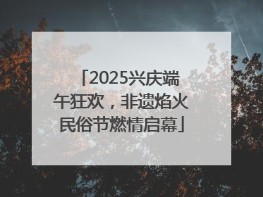 2025兴庆端午狂欢，非遗焰火民俗节燃情启幕