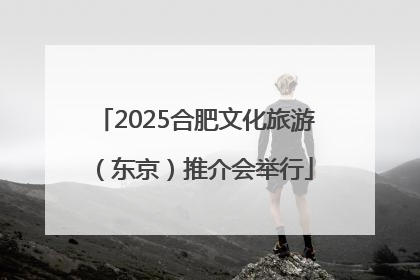 2025合肥文化旅游（东京）推介会举行