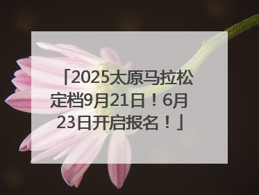 2025太原马拉松定档9月21日！6月23日开启报名！