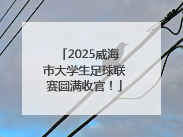 2025威海市大学生足球联赛圆满收官！