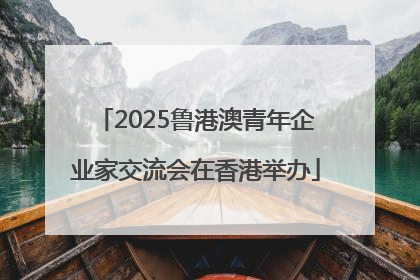 2025鲁港澳青年企业家交流会在香港举办