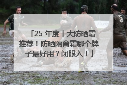 25 年度十大防晒霜推荐！防晒隔离霜哪个牌子最好用？闭眼入！
