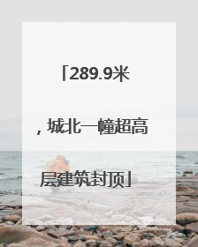 289.9米，城北一幢超高层建筑封顶