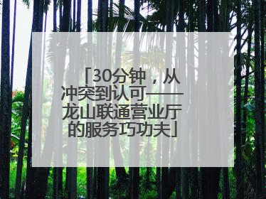 30分钟，从冲突到认可——龙山联通营业厅的服务巧功夫