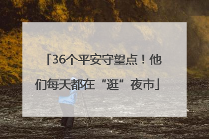 36个平安守望点！他们每天都在“逛”夜市