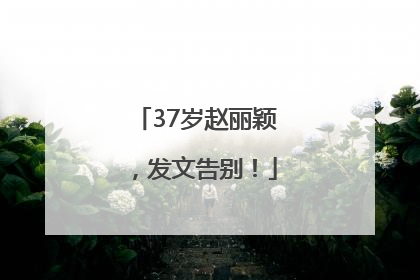 37岁赵丽颖，发文告别！