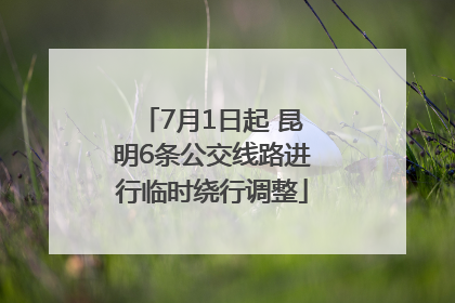 7月1日起 昆明6条公交线路进行临时绕行调整