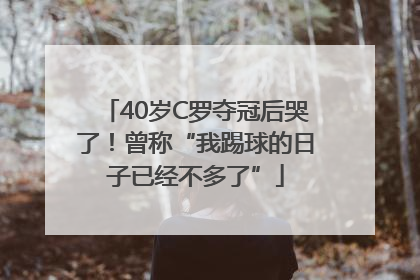 40岁C罗夺冠后哭了！曾称“我踢球的日子已经不多了”