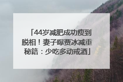 44岁减肥成功瘦到脱相！妻子曝贾冰减重秘籍：少吃多动戒酒