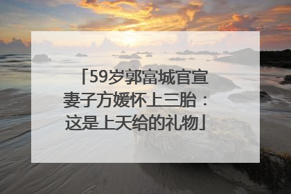 59岁郭富城官宣妻子方媛怀上三胎：这是上天给的礼物