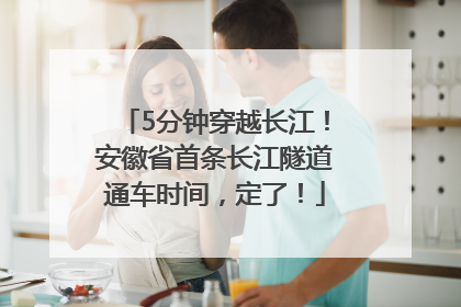 5分钟穿越长江！安徽省首条长江隧道通车时间，定了！