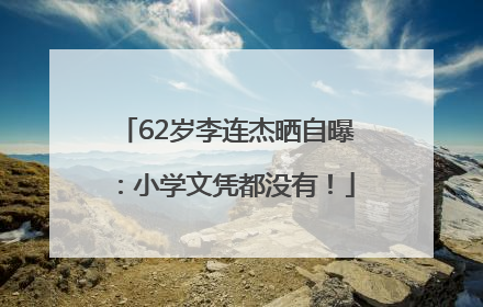 62岁李连杰晒自曝：小学文凭都没有！