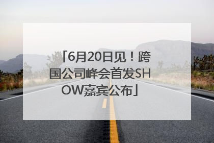 6月20日见！跨国公司峰会首发SHOW嘉宾公布