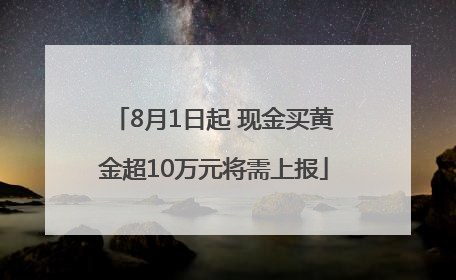 8月1日起 现金买黄金超10万元将需上报