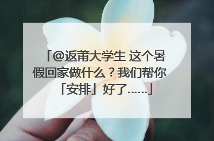 @返莆大学生 这个暑假回家做什么？我们帮你「安排」好了……