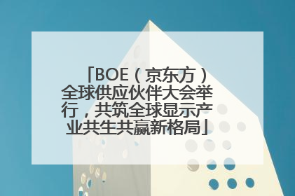 BOE（京东方）全球供应伙伴大会举行，共筑全球显示产业共生共赢新格局